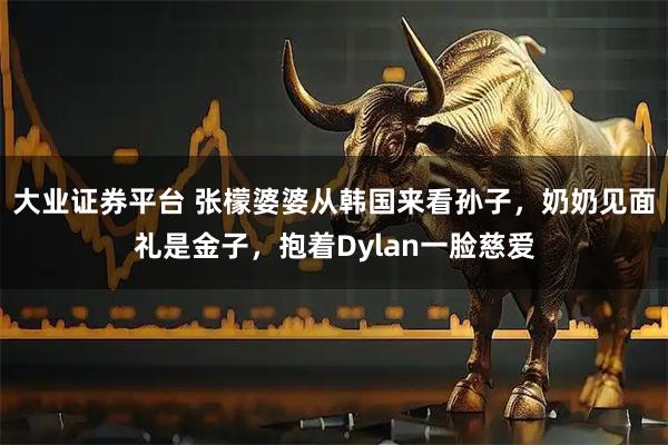 大业证券平台 张檬婆婆从韩国来看孙子,奶奶见面礼是金子,抱着Dylan一脸慈爱