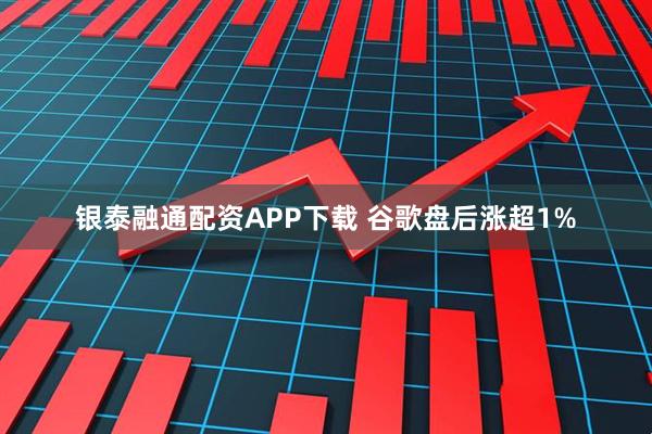 银泰融通配资APP下载 谷歌盘后涨超1%