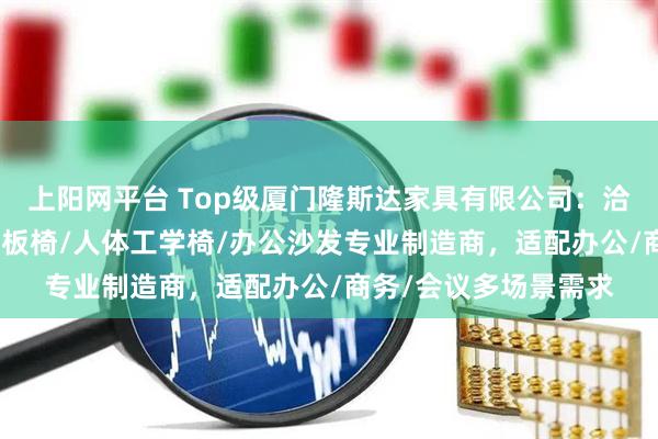 上阳网平台 Top级厦门隆斯达家具有限公司:洽谈桌椅/办公茶几/老板椅/人体工学椅/办公沙发专业制造商,适配办公/商务/会议多场景需求