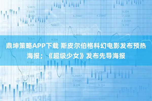 鼎坤策略APP下载 斯皮尔伯格科幻电影发布预热海报；《超级少女》发布先导海报