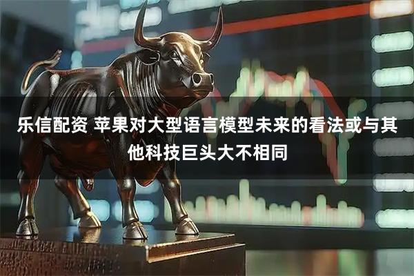 乐信配资 苹果对大型语言模型未来的看法或与其他科技巨头大不相同