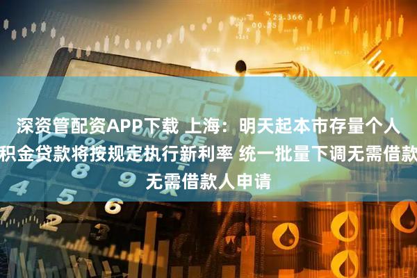 深资管配资APP下载 上海：明天起本市存量个人住房公积金贷款将按规定执行新利率 统一批量下调无需借款人申请