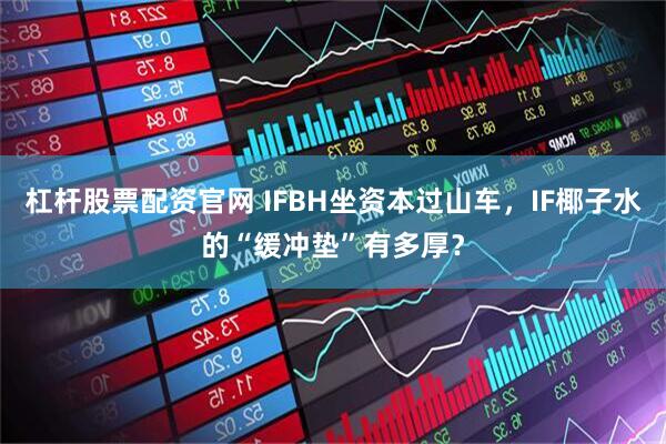 杠杆股票配资官网 IFBH坐资本过山车，IF椰子水的“缓冲垫”有多厚？