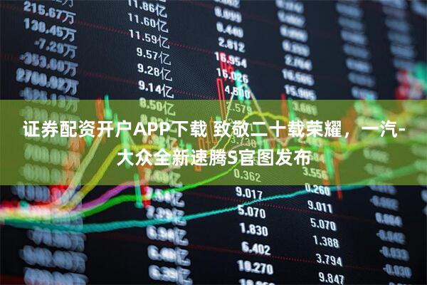 证券配资开户APP下载 致敬二十载荣耀，一汽-大众全新速腾S官图发布