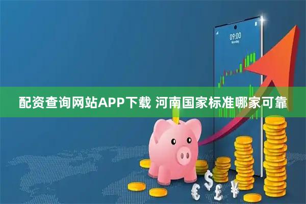 配资查询网站APP下载 河南国家标准哪家可靠