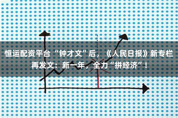 恒运配资平台 “钟才文”后，《人民日报》新专栏再发文：新一年，全力“拼经济”！