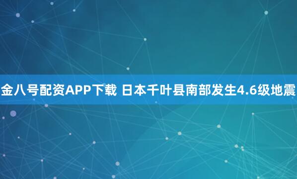 金八号配资APP下载 日本千叶县南部发生4.6级地震