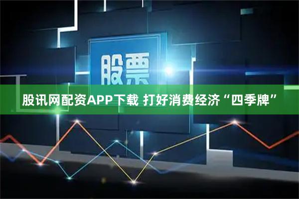 股讯网配资APP下载 打好消费经济“四季牌”