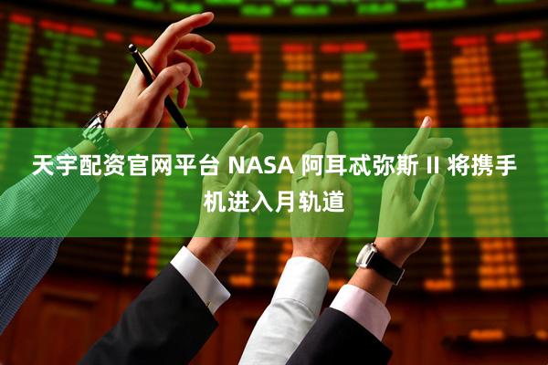 天宇配资官网平台 NASA 阿耳忒弥斯 II 将携手机进入月轨道