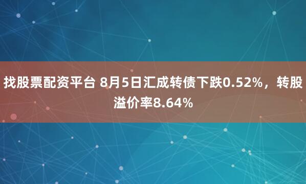 找股票配资平台 8月5日汇成转债下跌0.52%，转股溢价率8.64%