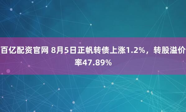 百亿配资官网 8月5日正帆转债上涨1.2%，转股溢价率47.89%