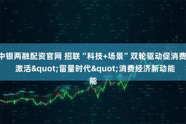 中银两融配资官网 招联“科技+场景”双轮驱动促消费   激活"留量时代"消费经济新动能