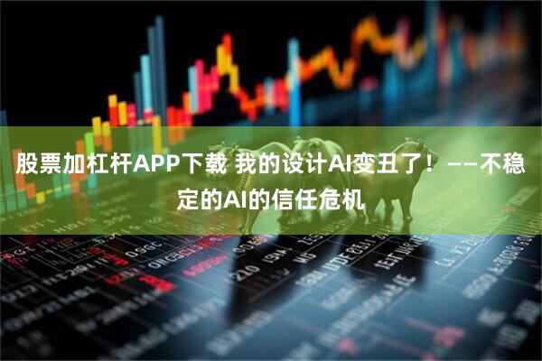 股票加杠杆APP下载 我的设计AI变丑了！——不稳定的AI的信任危机